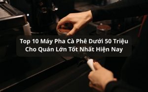 máy pha cà phê dưới 50 triệu